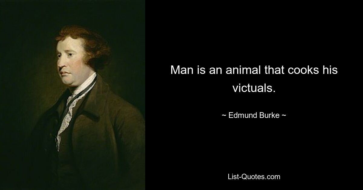 Man is an animal that cooks his victuals. — © Edmund Burke