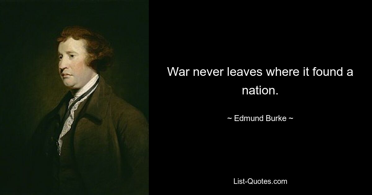 War never leaves where it found a nation. — © Edmund Burke