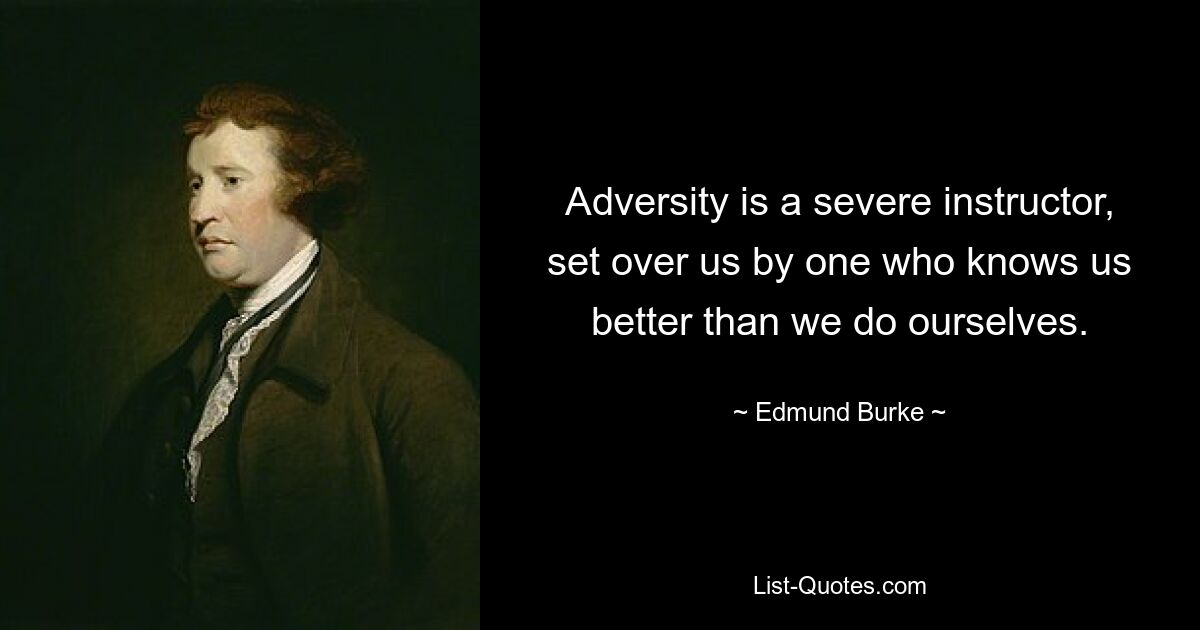 Adversity is a severe instructor, set over us by one who knows us better than we do ourselves. — © Edmund Burke