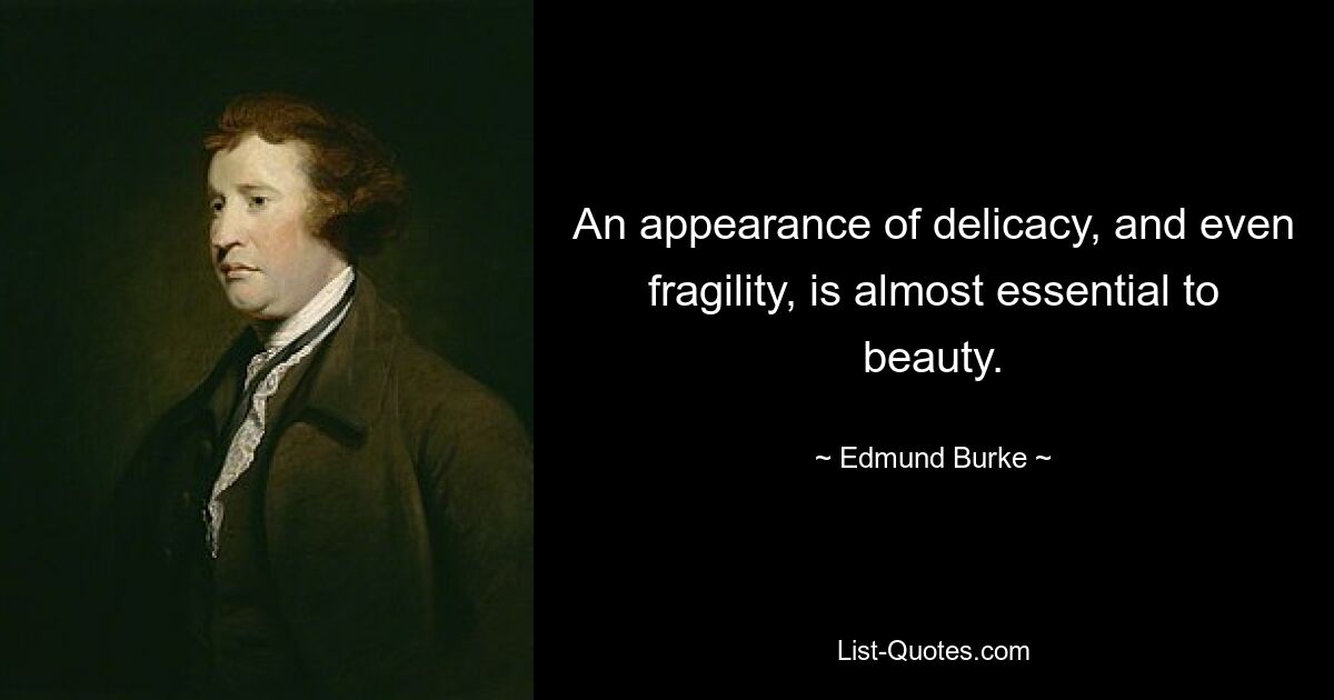 An appearance of delicacy, and even fragility, is almost essential to beauty. — © Edmund Burke