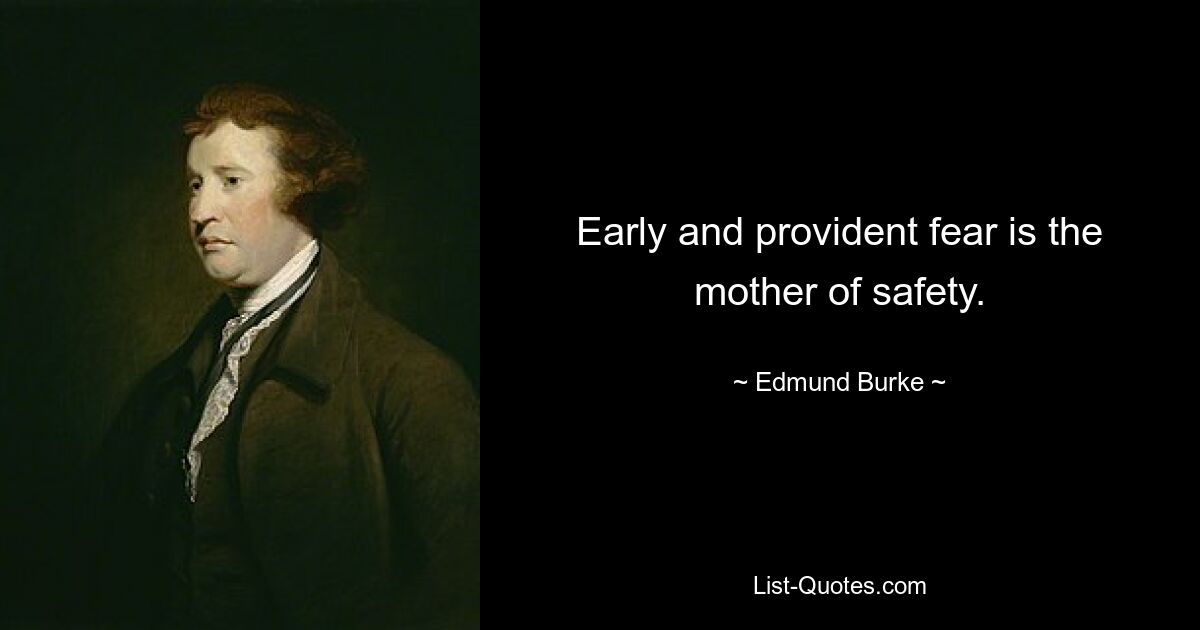 Early and provident fear is the mother of safety. — © Edmund Burke