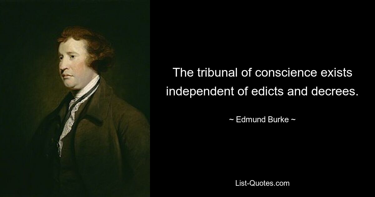 The tribunal of conscience exists independent of edicts and decrees. — © Edmund Burke