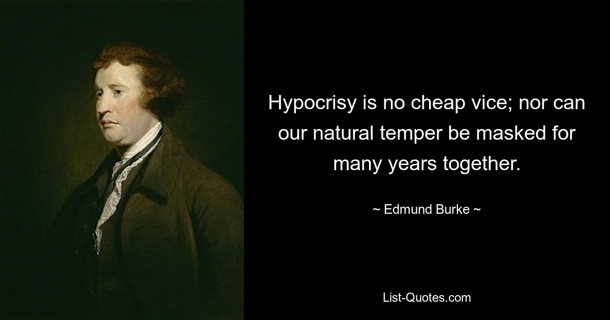 Hypocrisy is no cheap vice; nor can our natural temper be masked for many years together. — © Edmund Burke