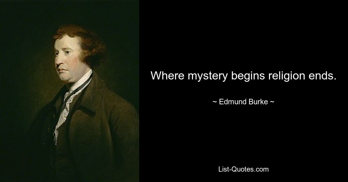 Where mystery begins religion ends. — © Edmund Burke