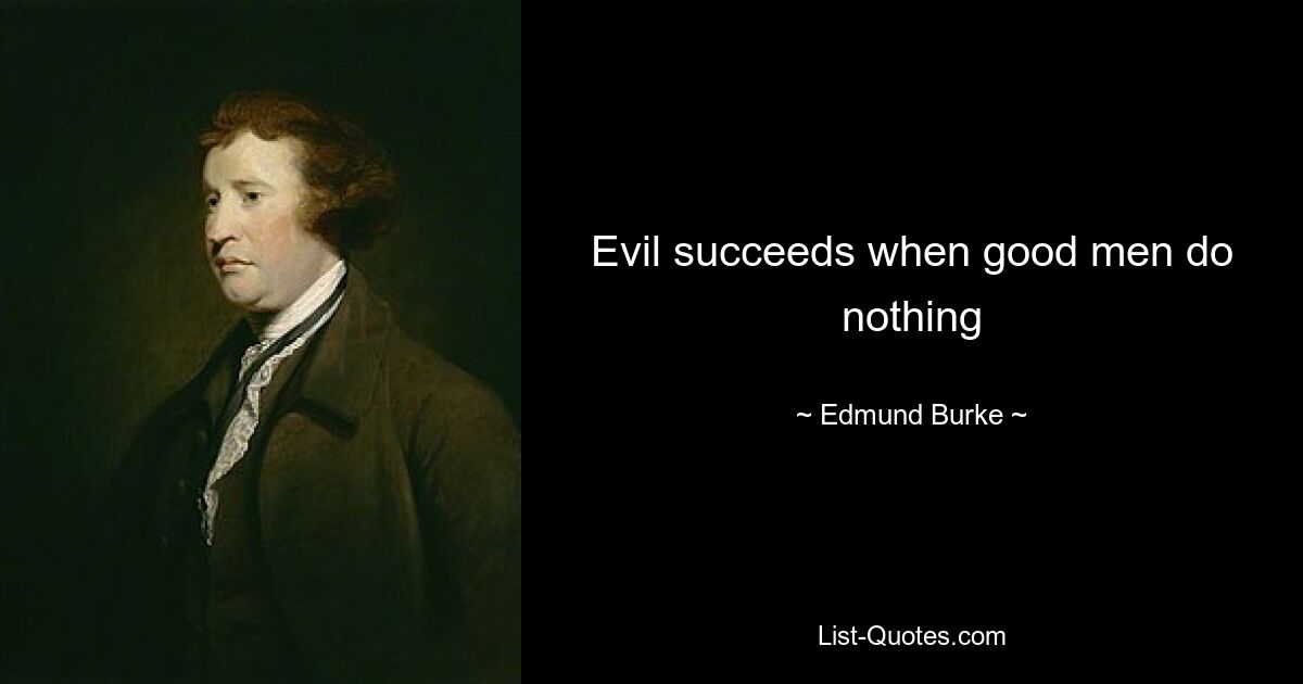 Evil succeeds when good men do nothing — © Edmund Burke