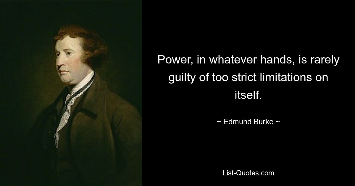 Power, in whatever hands, is rarely guilty of too strict limitations on itself. — © Edmund Burke