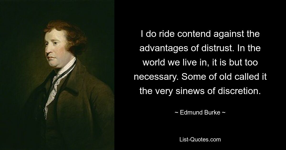 Ich lehne die Vorteile des Misstrauens ab. In der Welt, in der wir leben, ist es nur allzu notwendig. Manche bezeichneten es früher als die Grundlage der Diskretion. — © Edmund Burke