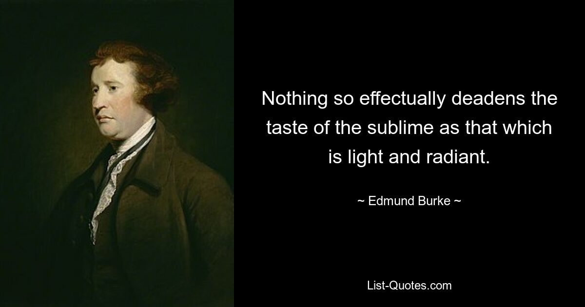 Nothing so effectually deadens the taste of the sublime as that which is light and radiant. — © Edmund Burke