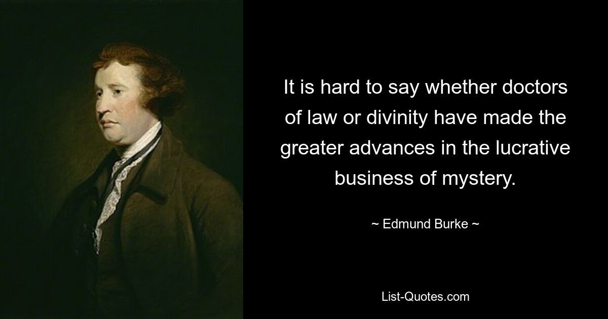 It is hard to say whether doctors of law or divinity have made the greater advances in the lucrative business of mystery. — © Edmund Burke