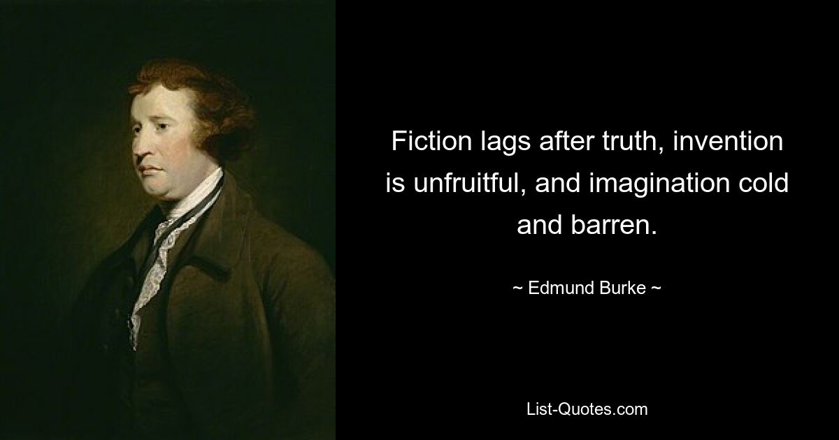 Fiction lags after truth, invention is unfruitful, and imagination cold and barren. — © Edmund Burke