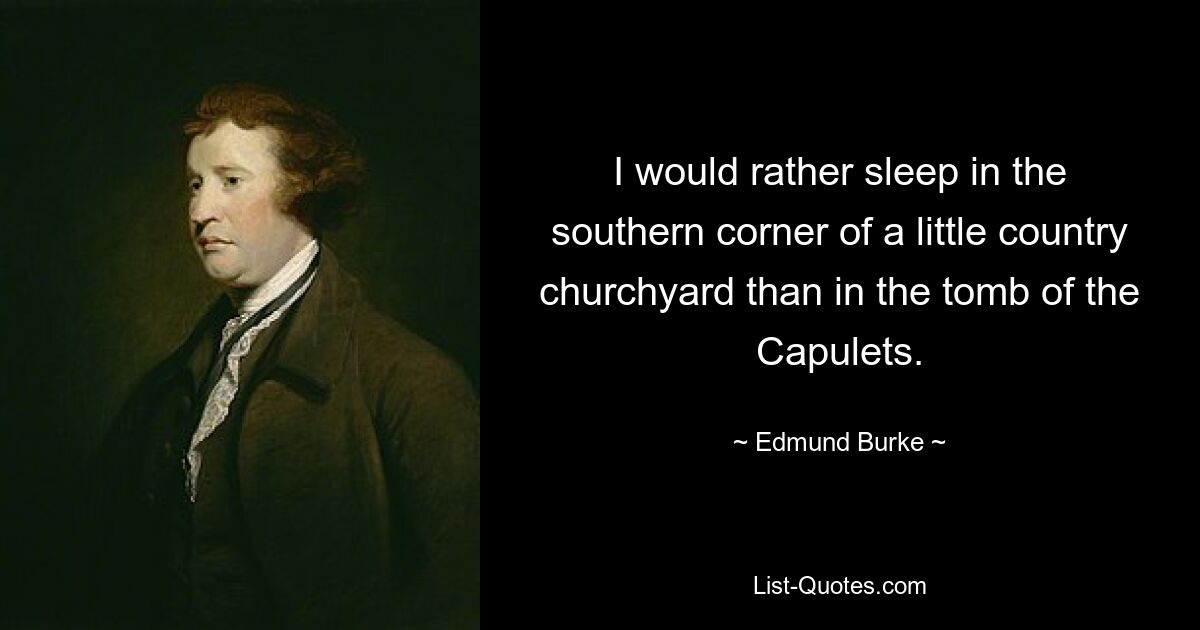 I would rather sleep in the southern corner of a little country churchyard than in the tomb of the Capulets. — © Edmund Burke