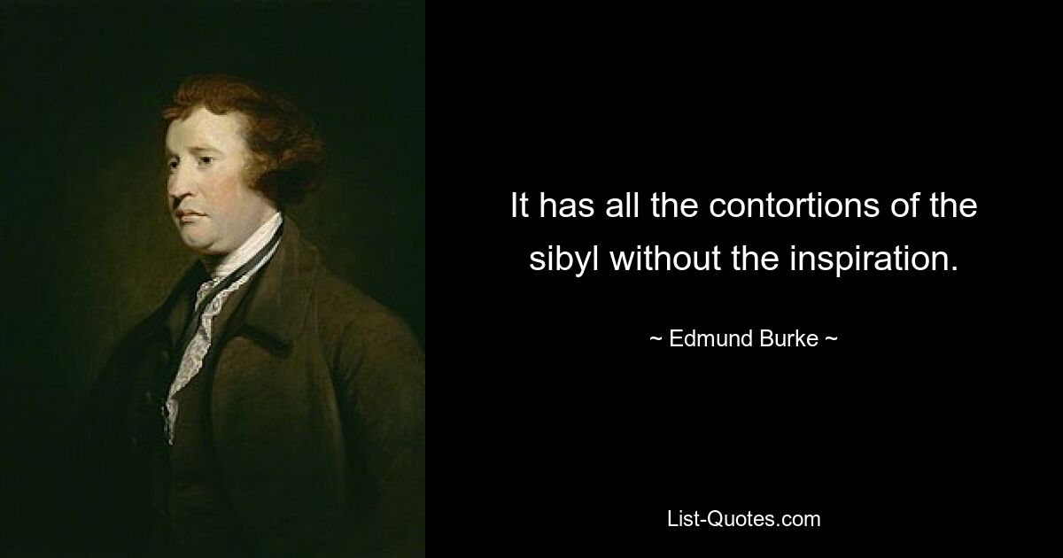 It has all the contortions of the sibyl without the inspiration. — © Edmund Burke