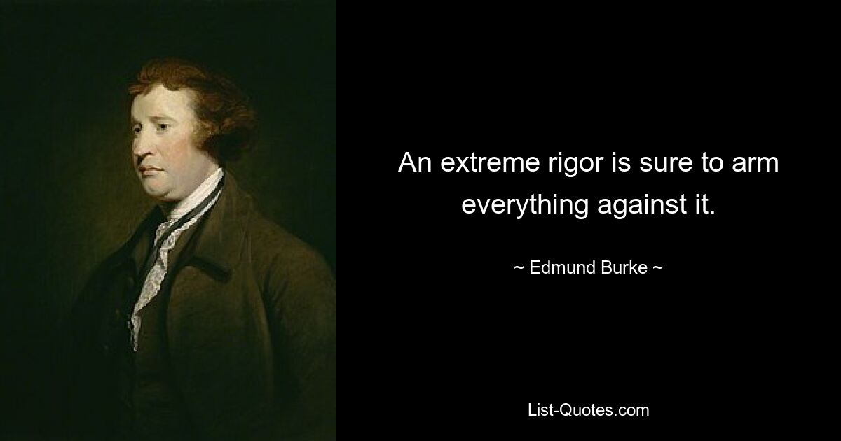 An extreme rigor is sure to arm everything against it. — © Edmund Burke