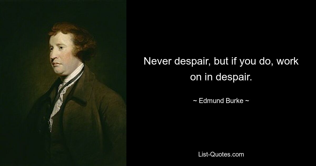 Never despair, but if you do, work on in despair. — © Edmund Burke