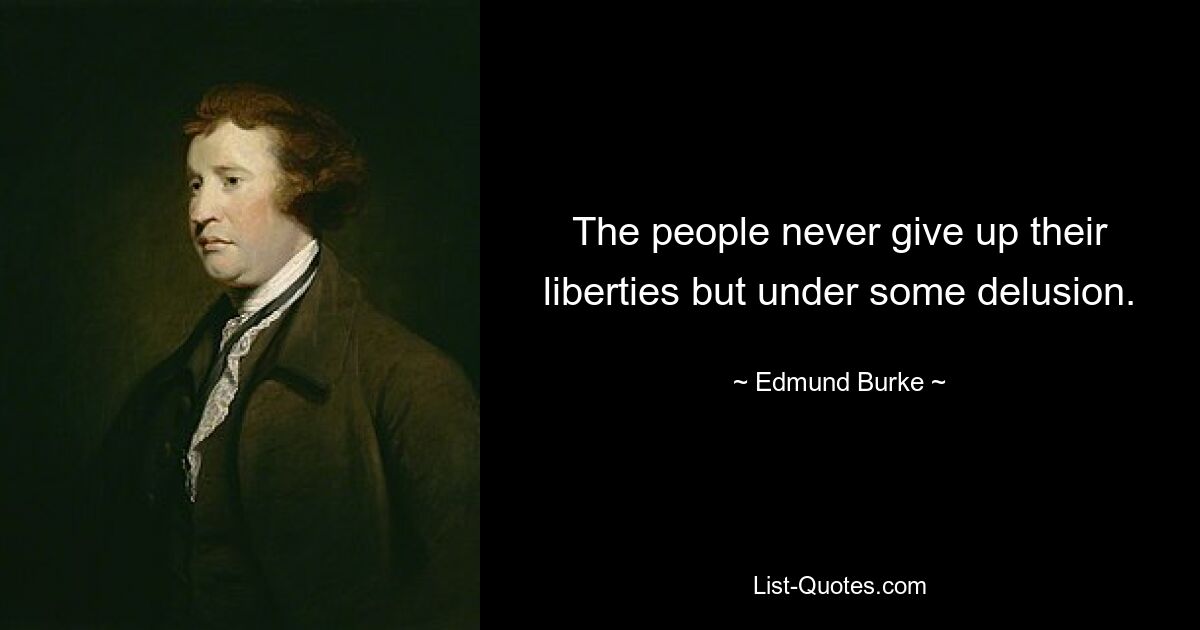 The people never give up their liberties but under some delusion. — © Edmund Burke