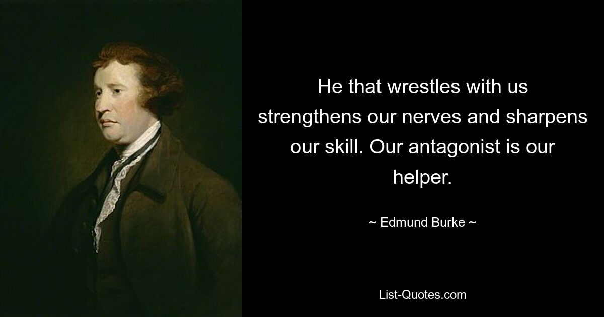 He that wrestles with us strengthens our nerves and sharpens our skill. Our antagonist is our helper. — © Edmund Burke