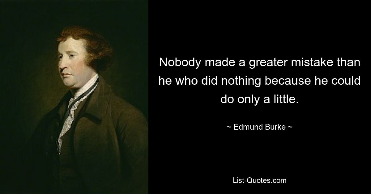 Nobody made a greater mistake than he who did nothing because he could do only a little. — © Edmund Burke