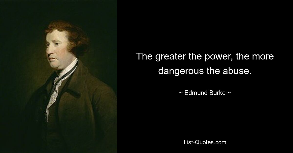 The greater the power, the more dangerous the abuse. — © Edmund Burke