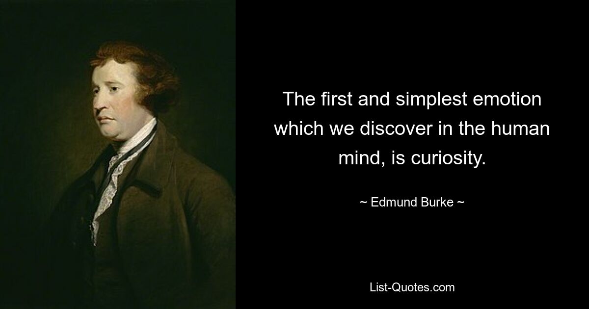 The first and simplest emotion which we discover in the human mind, is curiosity. — © Edmund Burke