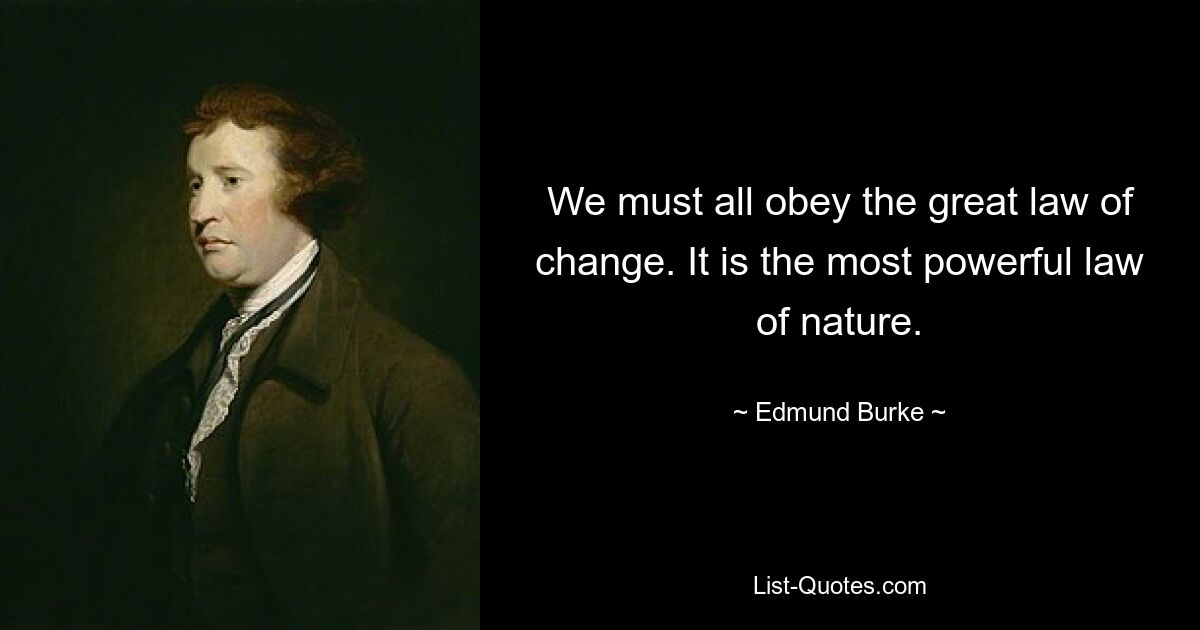 We must all obey the great law of change. It is the most powerful law of nature. — © Edmund Burke