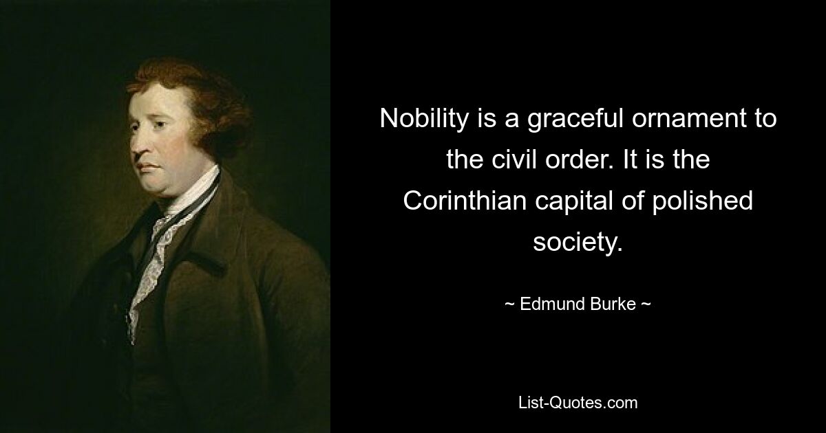 Nobility is a graceful ornament to the civil order. It is the Corinthian capital of polished society. — © Edmund Burke