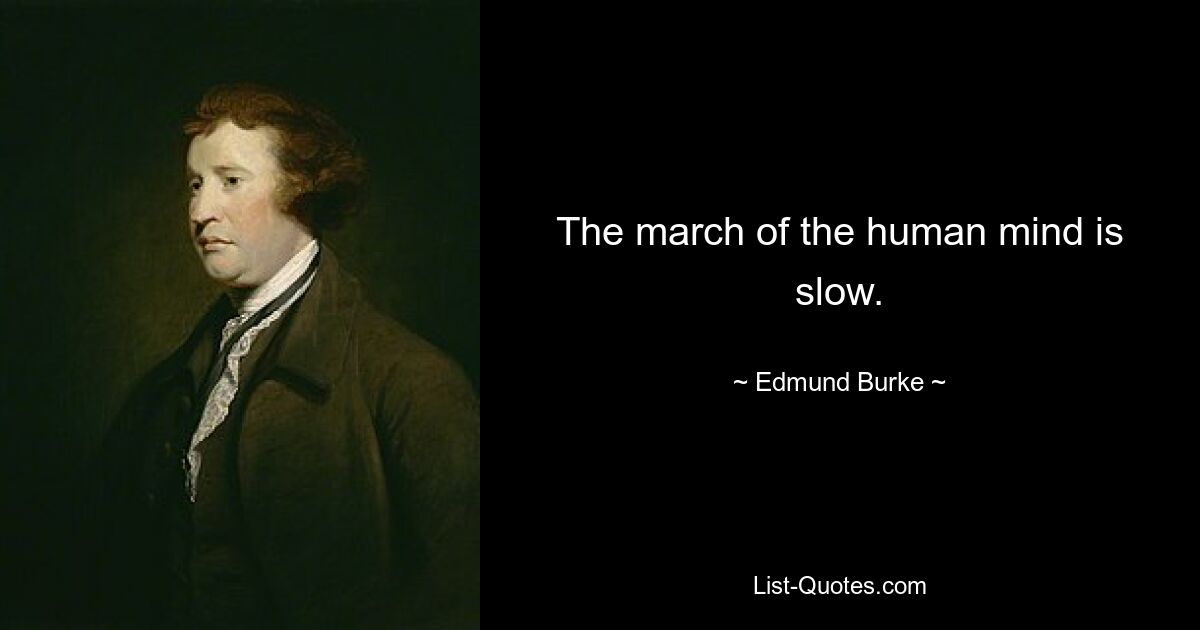 The march of the human mind is slow. — © Edmund Burke