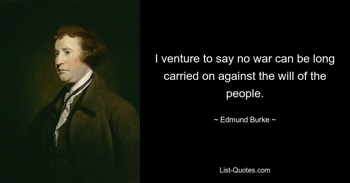 I venture to say no war can be long carried on against the will of the people. — © Edmund Burke