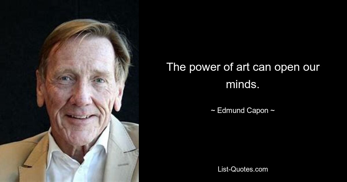 The power of art can open our minds. — © Edmund Capon