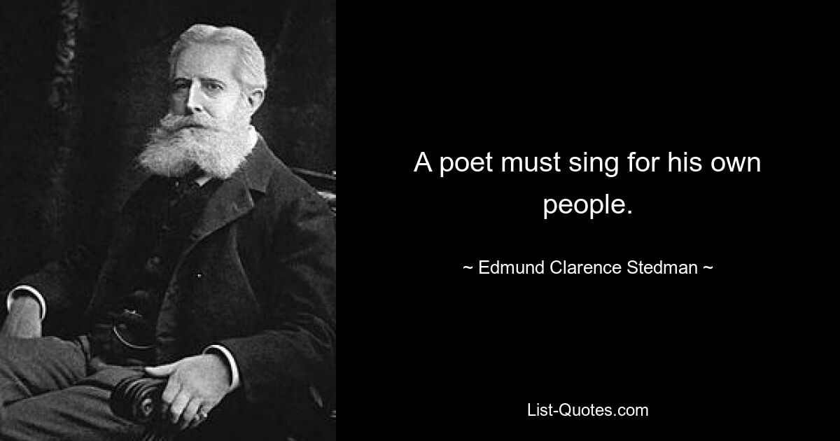 A poet must sing for his own people. — © Edmund Clarence Stedman