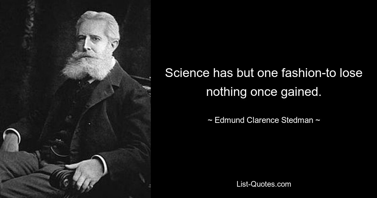 Science has but one fashion-to lose nothing once gained. — © Edmund Clarence Stedman