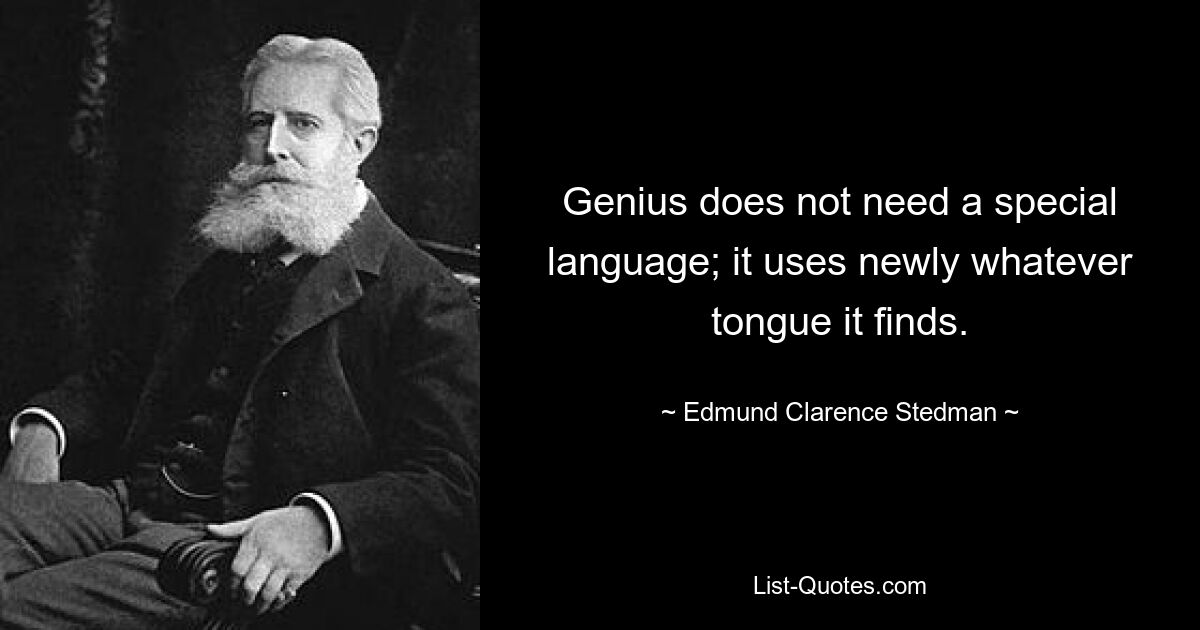 Genius does not need a special language; it uses newly whatever tongue it finds. — © Edmund Clarence Stedman