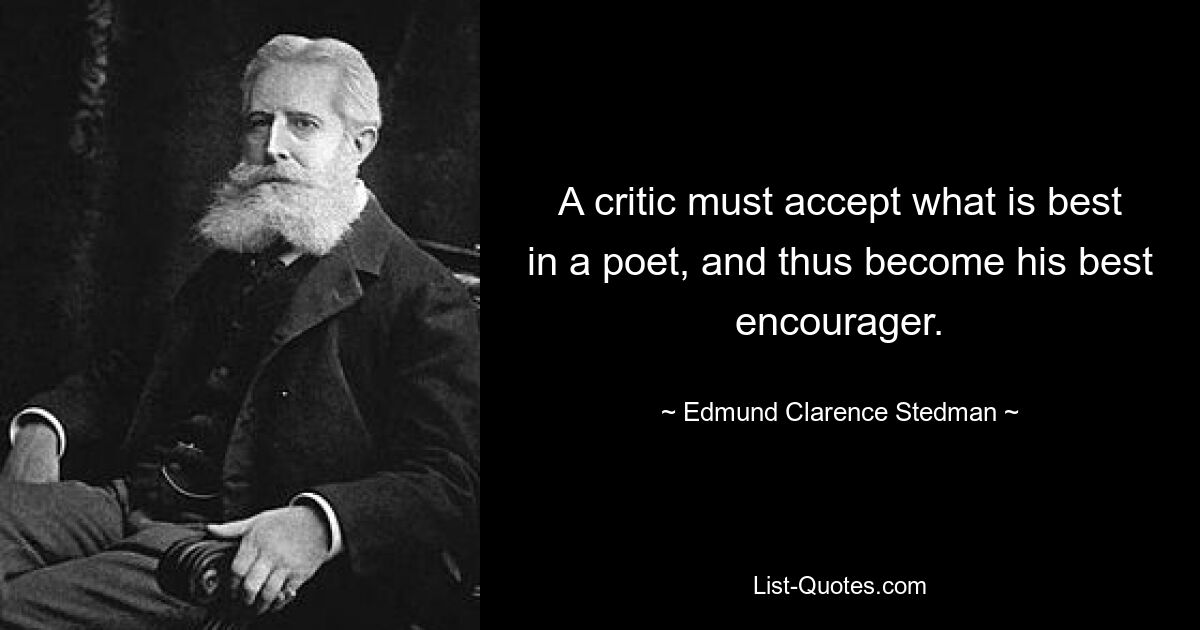 A critic must accept what is best in a poet, and thus become his best encourager. — © Edmund Clarence Stedman