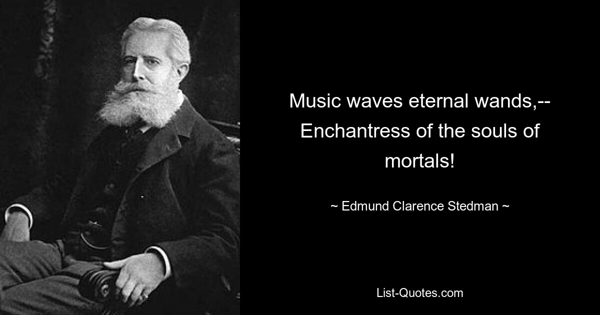 Music waves eternal wands,--
Enchantress of the souls of mortals! — © Edmund Clarence Stedman