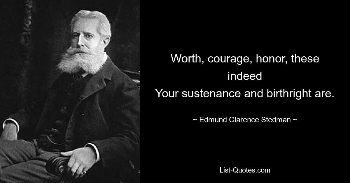 Worth, courage, honor, these indeed
Your sustenance and birthright are. — © Edmund Clarence Stedman