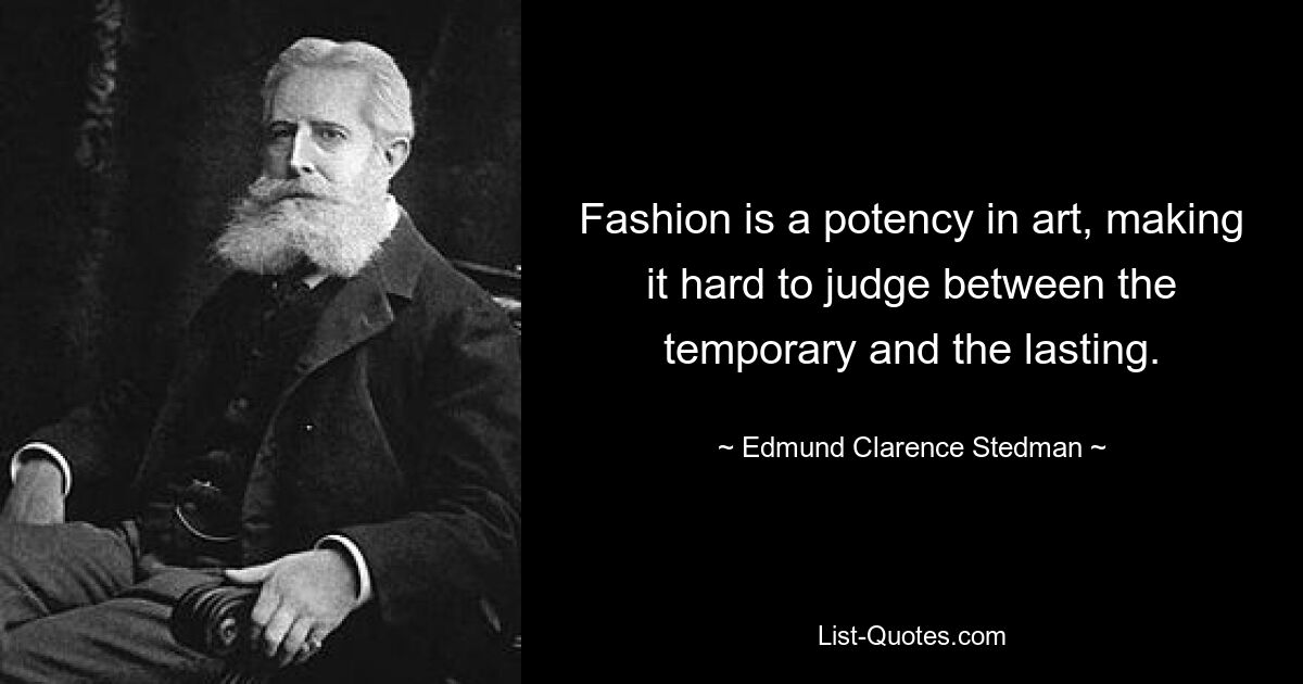 Fashion is a potency in art, making it hard to judge between the temporary and the lasting. — © Edmund Clarence Stedman