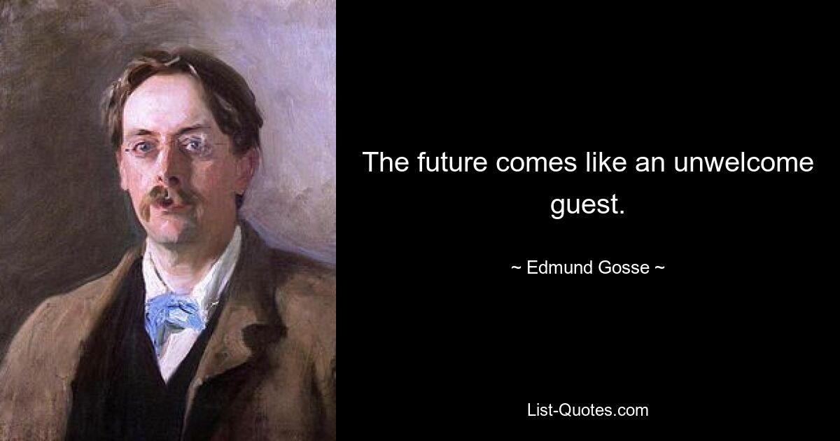 The future comes like an unwelcome guest. — © Edmund Gosse