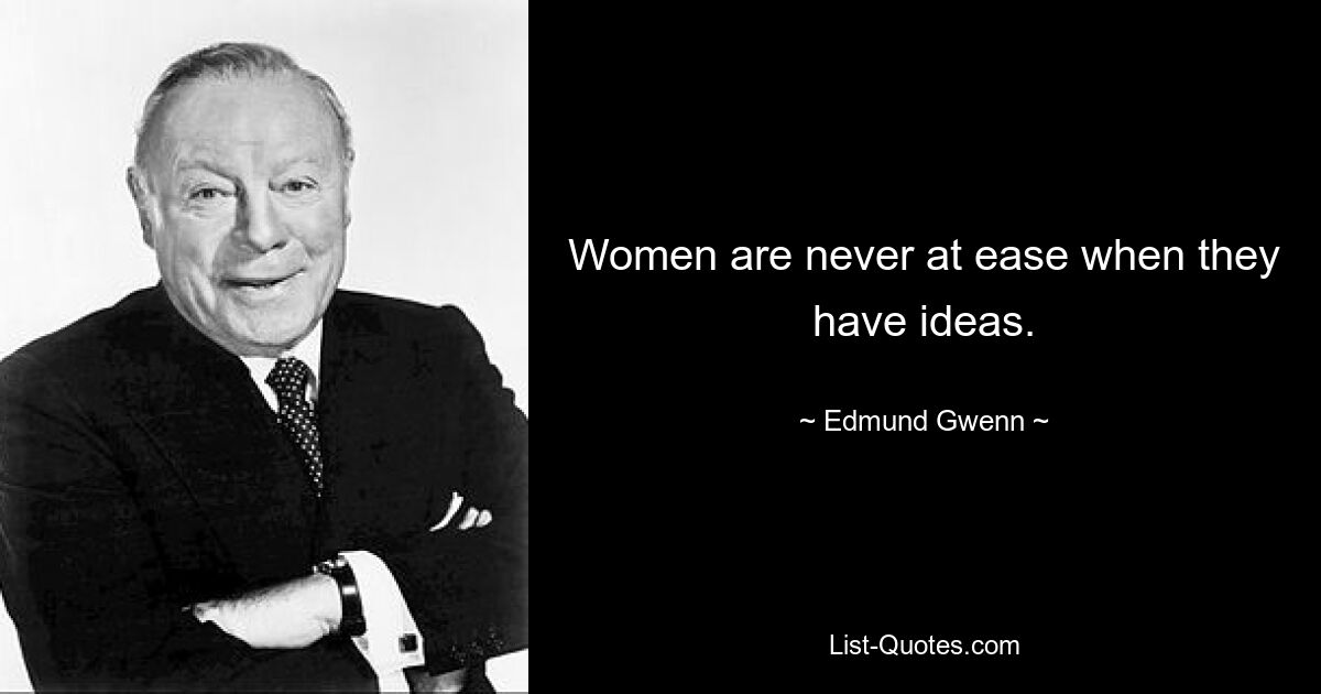 Women are never at ease when they have ideas. — © Edmund Gwenn