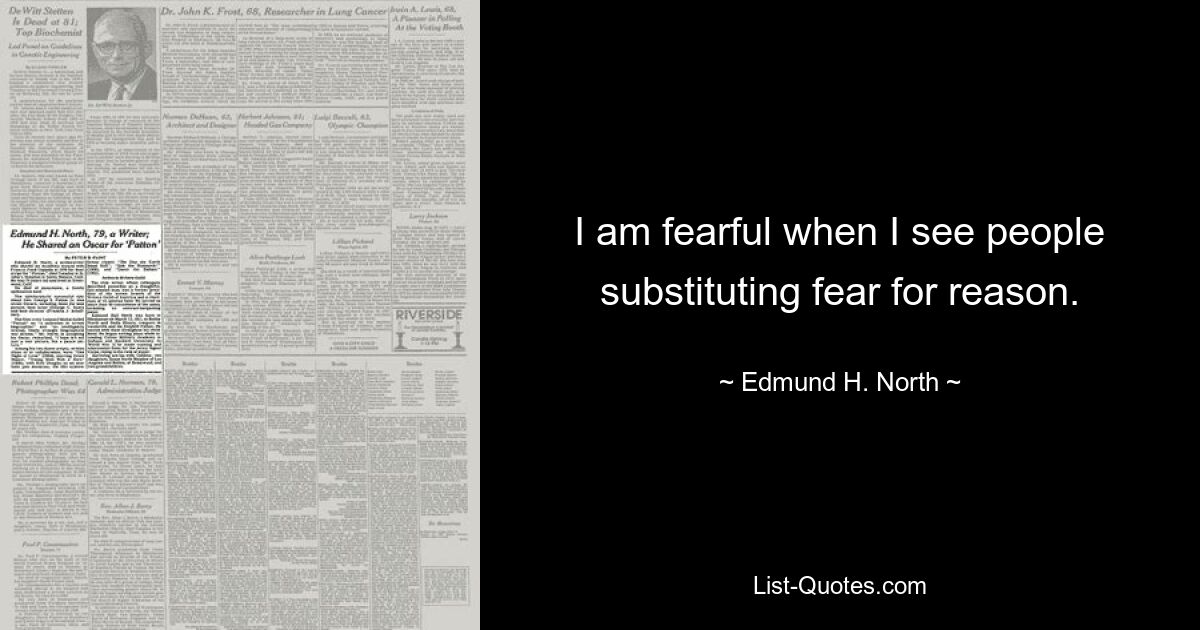 I am fearful when I see people substituting fear for reason. — © Edmund H. North