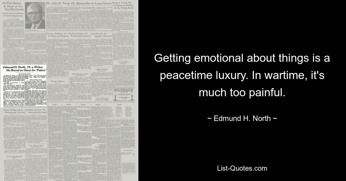 Getting emotional about things is a peacetime luxury. In wartime, it's much too painful. — © Edmund H. North