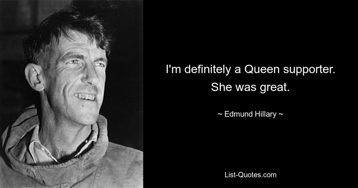 I'm definitely a Queen supporter. She was great. — © Edmund Hillary