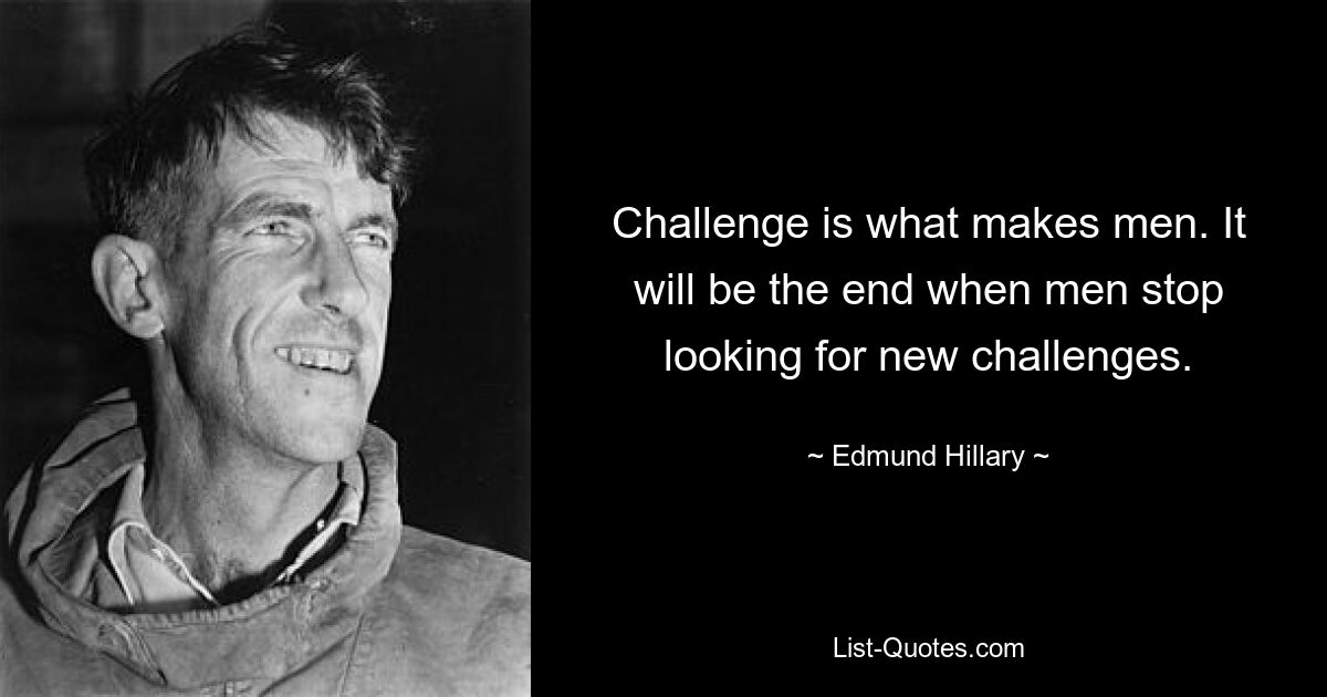 Challenge is what makes men. It will be the end when men stop looking for new challenges. — © Edmund Hillary