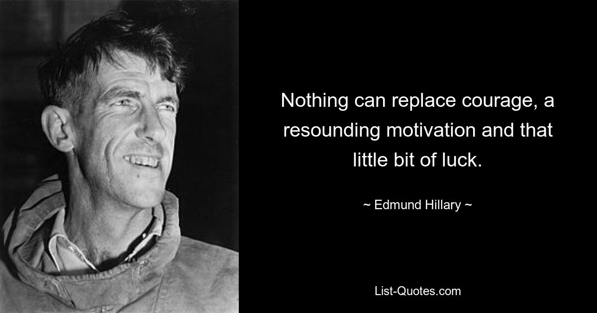 Nothing can replace courage, a resounding motivation and that little bit of luck. — © Edmund Hillary