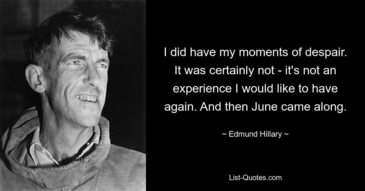 I did have my moments of despair. It was certainly not - it's not an experience I would like to have again. And then June came along. — © Edmund Hillary