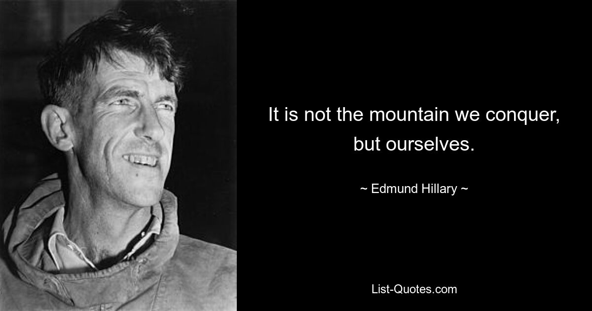 It is not the mountain we conquer, but ourselves. — © Edmund Hillary