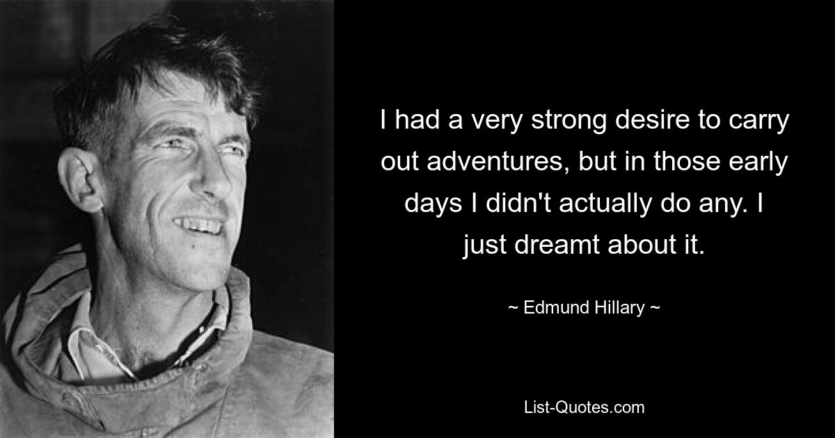 I had a very strong desire to carry out adventures, but in those early days I didn't actually do any. I just dreamt about it. — © Edmund Hillary