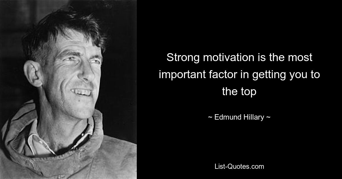 Strong motivation is the most important factor in getting you to the top — © Edmund Hillary