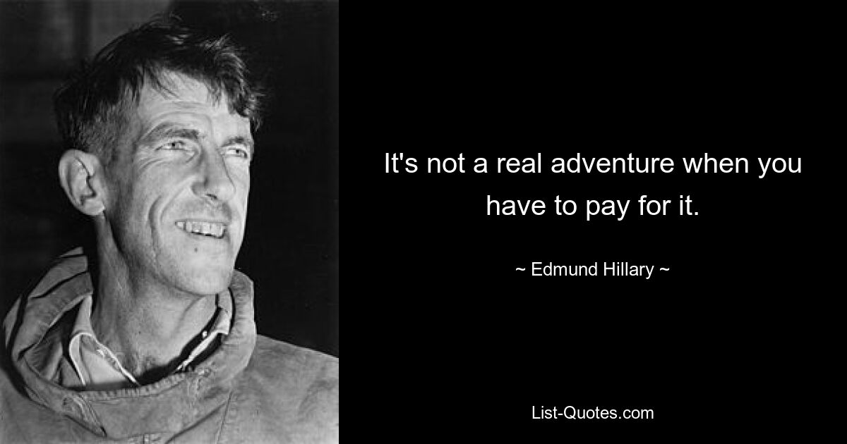 It's not a real adventure when you have to pay for it. — © Edmund Hillary