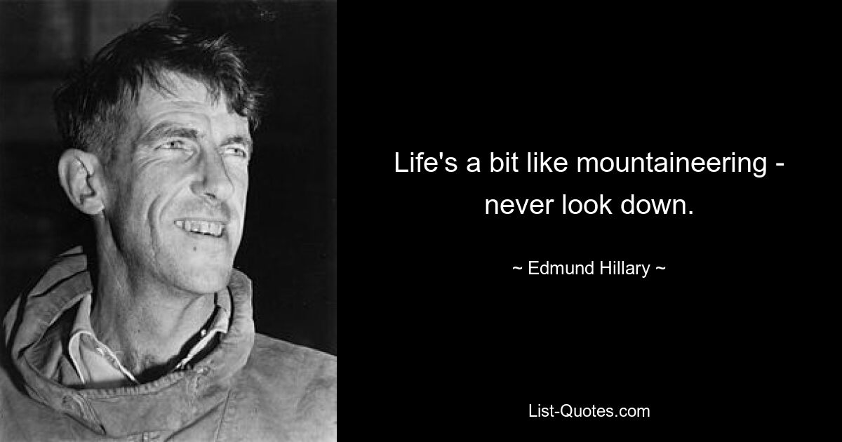 Life's a bit like mountaineering - never look down. — © Edmund Hillary