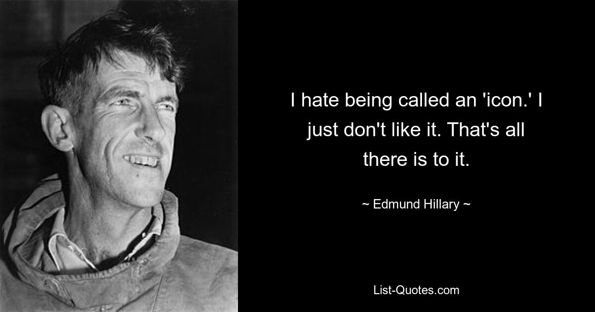 I hate being called an 'icon.' I just don't like it. That's all there is to it. — © Edmund Hillary