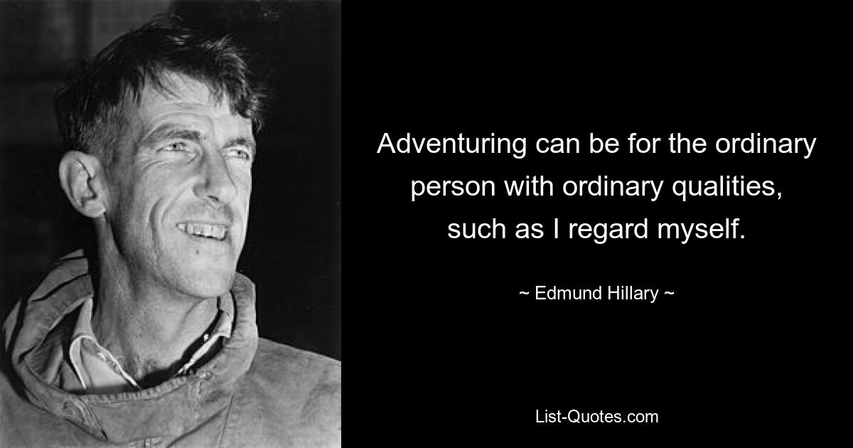 Adventuring can be for the ordinary person with ordinary qualities, such as I regard myself. — © Edmund Hillary